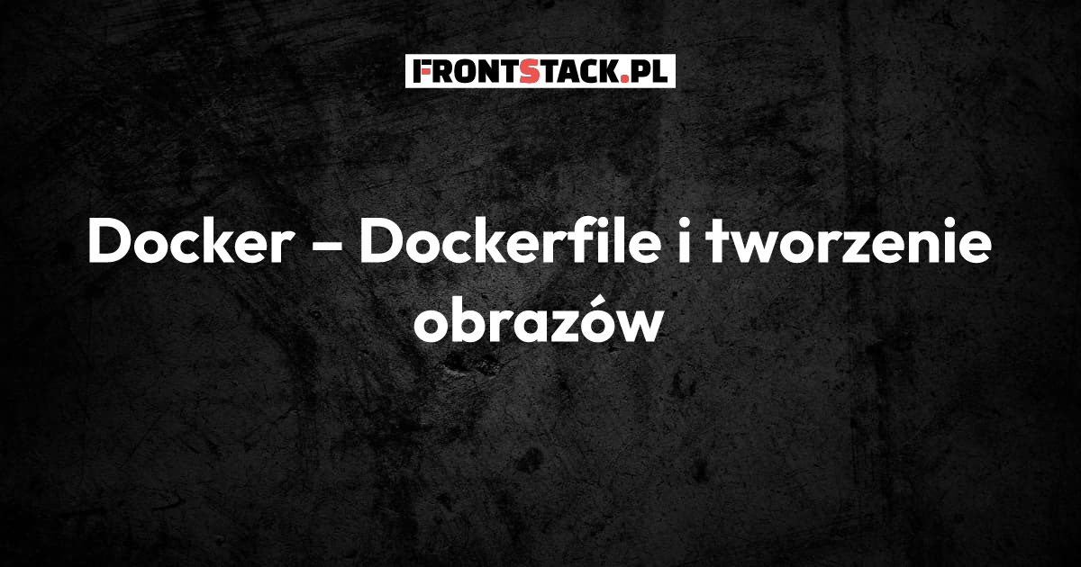 Docker – Dockerfile i tworzenie obrazów
